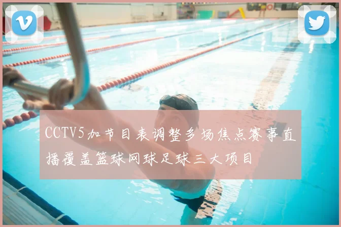 CCTV5加节目表调整多场焦点赛事直播覆盖篮球网球足球三大项目