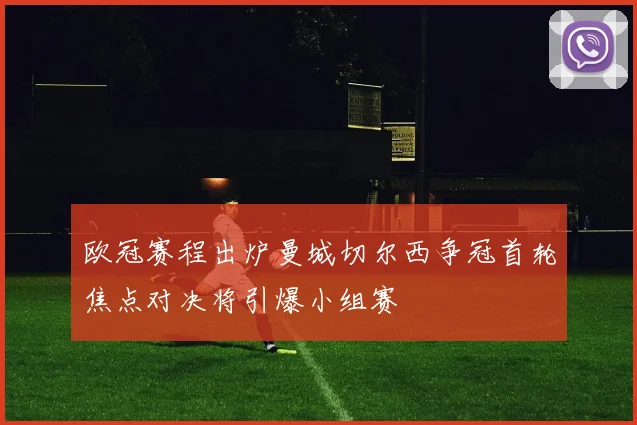欧冠赛程出炉曼城切尔西争冠首轮焦点对决将引爆小组赛