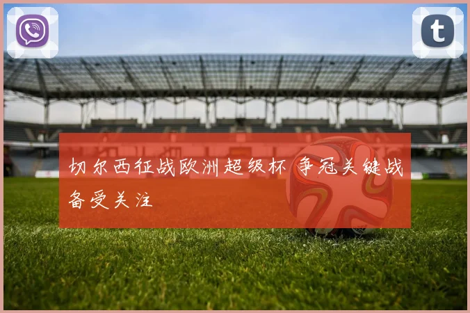 切尔西征战欧洲超级杯 争冠关键战备受关注