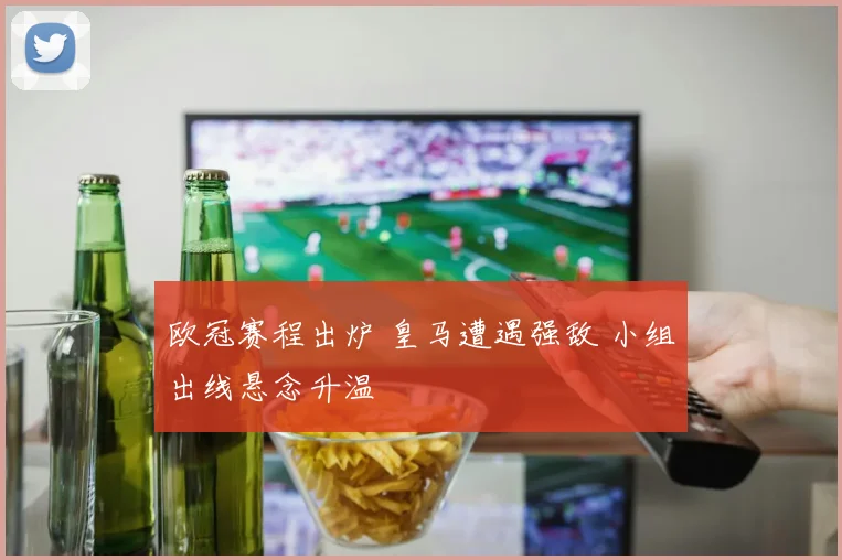 欧冠赛程出炉 皇马遭遇强敌 小组出线悬念升温