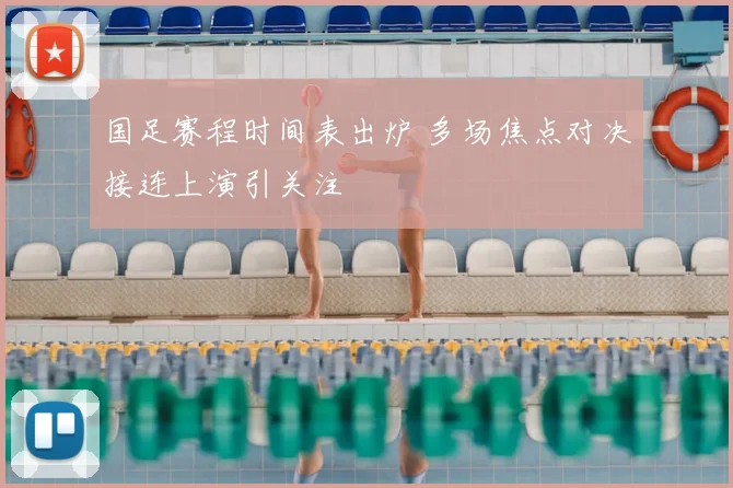 国足赛程时间表出炉 多场焦点对决接连上演引关注
