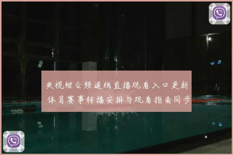 央视综合频道线直播观看入口更新 体育赛事转播安排与观看指南同步公布