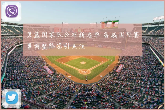 男篮国家队公布新名单 备战国际赛事调整阵容引关注