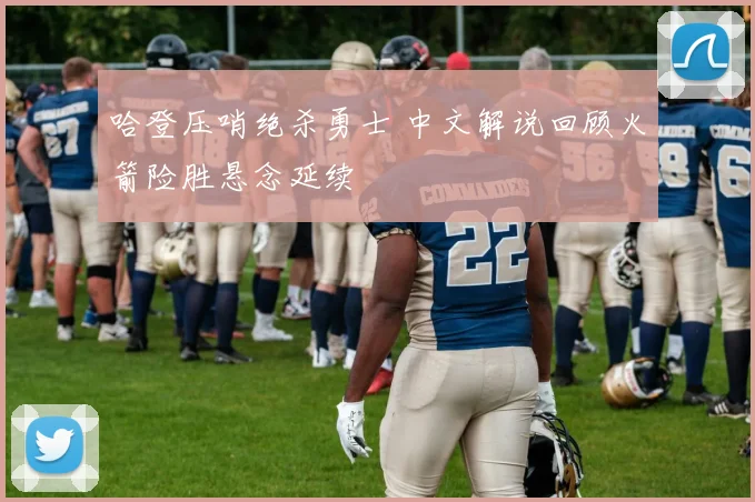 哈登压哨绝杀勇士 中文解说回顾火箭险胜悬念延续