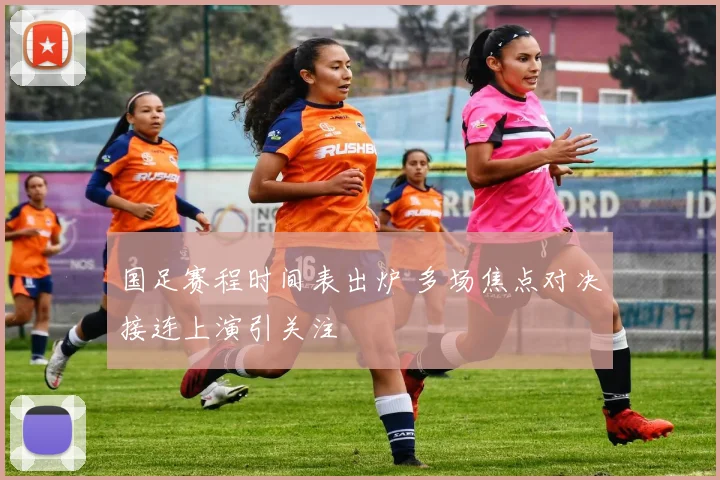 国足赛程时间表出炉 多场焦点对决接连上演引关注