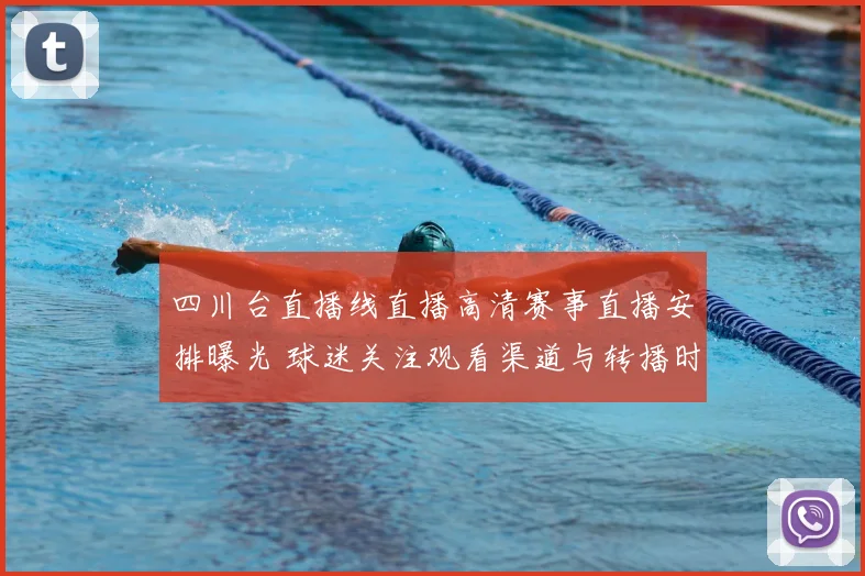 四川台直播线直播高清赛事直播安排曝光 球迷关注观看渠道与转播时间