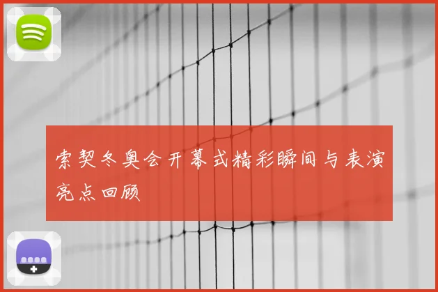 索契冬奥会开幕式精彩瞬间与表演亮点回顾