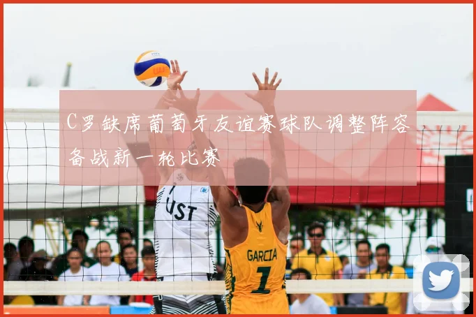 C罗缺席葡萄牙友谊赛球队调整阵容备战新一轮比赛