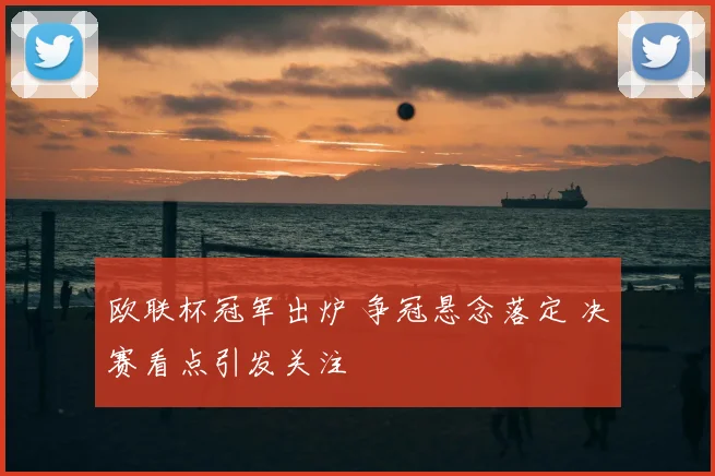 欧联杯冠军出炉 争冠悬念落定 决赛看点引发关注