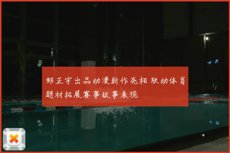 邹正宇出品动漫新作亮相 联动体育题材拓展赛事故事表现