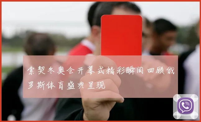 索契冬奥会开幕式精彩瞬间回顾俄罗斯体育盛典呈现