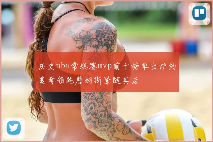 历史nba常规赛mvp前十榜单出炉约基奇领跑詹姆斯紧随其后