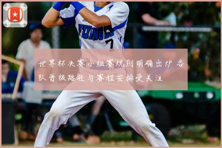 世界杯决赛小组赛规则明确出炉 各队晋级路径与赛程安排受关注