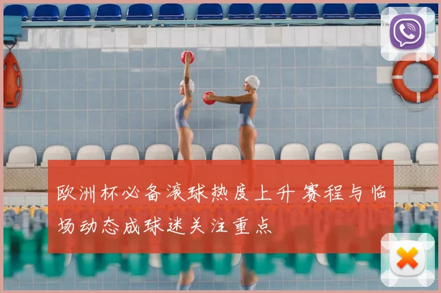 欧洲杯必备滚球热度上升 赛程与临场动态成球迷关注重点
