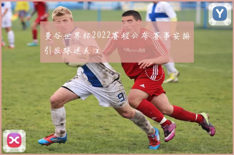 曼谷世界杯2022赛程公布 赛事安排引发球迷关注